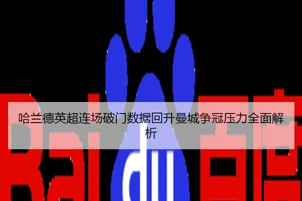 哈兰德英超连场破门数据回升曼城争冠压力全面解析